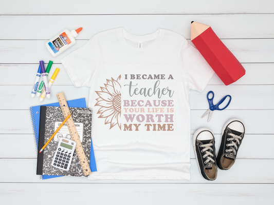 I Became a Teacher, Because Your Life is Worth my Time T-Shirt